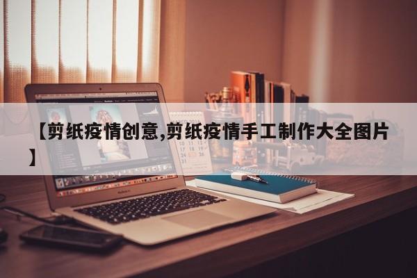 【剪纸疫情创意,剪纸疫情手工制作大全图片】