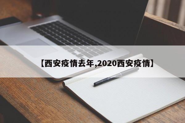 【西安疫情去年,2020西安疫情】