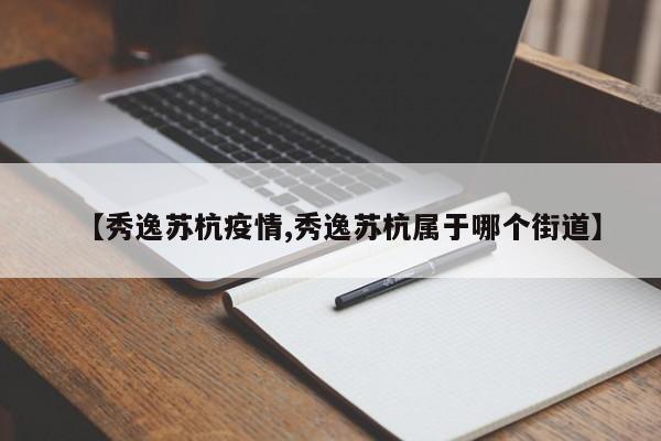 【秀逸苏杭疫情,秀逸苏杭属于哪个街道】