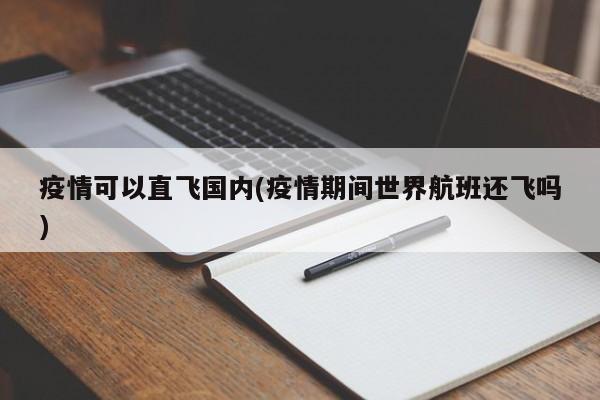 疫情可以直飞国内(疫情期间世界航班还飞吗)