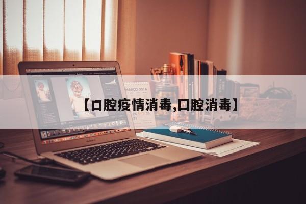 【口腔疫情消毒,囗腔消毒】