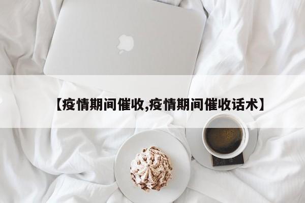 【疫情期间催收,疫情期间催收话术】
