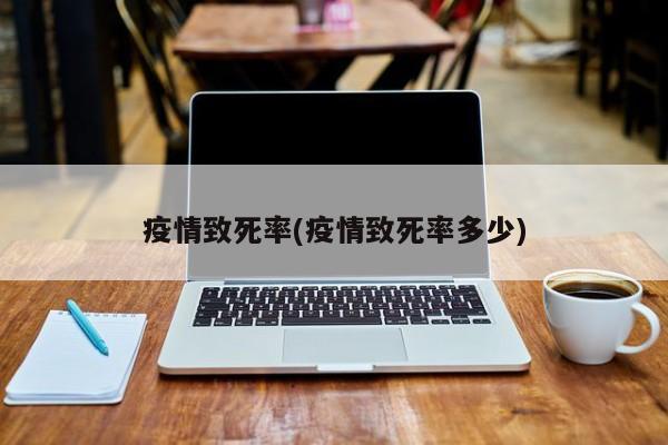 疫情致死率(疫情致死率多少)