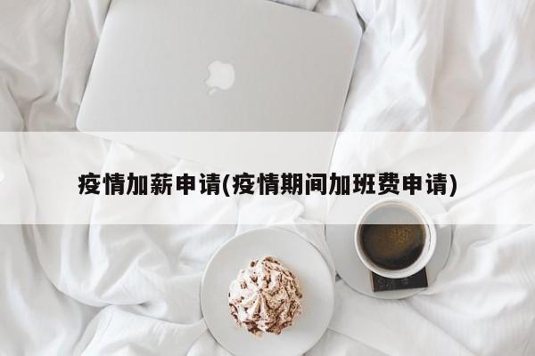 疫情加薪申请(疫情期间加班费申请)