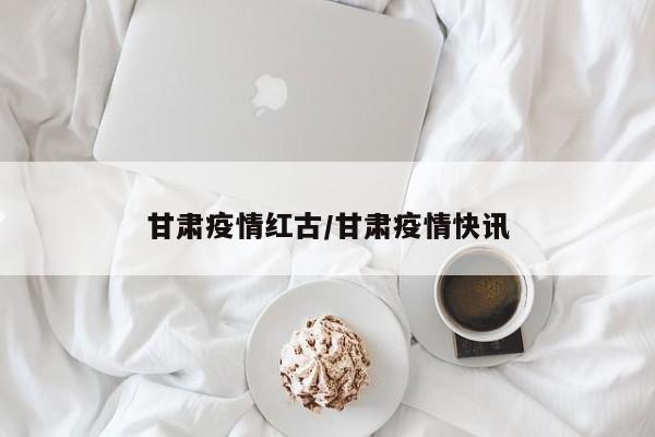 甘肃疫情红古/甘肃疫情快讯