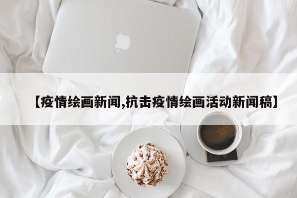【疫情绘画新闻,抗击疫情绘画活动新闻稿】