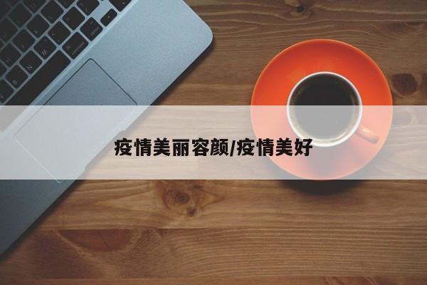 疫情美丽容颜/疫情美好