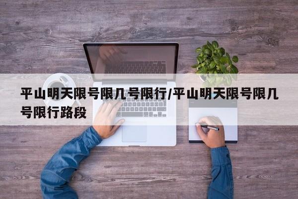 平山明天限号限几号限行/平山明天限号限几号限行路段