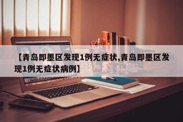 【青岛即墨区发现1例无症状,青岛即墨区发现1例无症状病例】