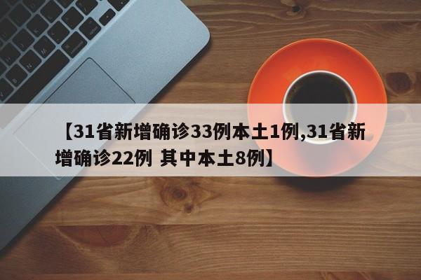 【31省新增确诊33例本土1例,31省新增确诊22例 其中本土8例】
