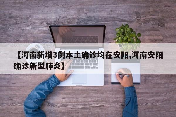 【河南新增3例本土确诊均在安阳,河南安阳确诊新型肺炎】