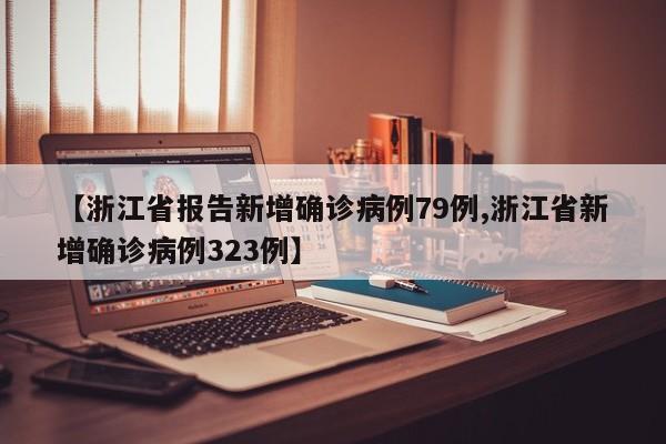 【浙江省报告新增确诊病例79例,浙江省新增确诊病例323例】