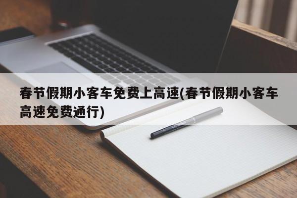 春节假期小客车免费上高速(春节假期小客车高速免费通行)