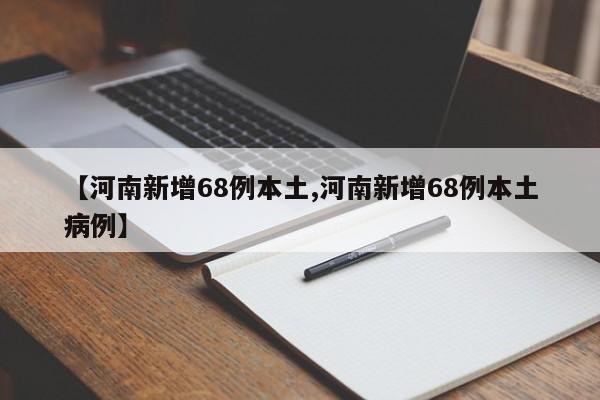 【河南新增68例本土,河南新增68例本土病例】