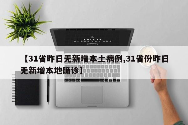 【31省昨日无新增本土病例,31省份昨日无新增本地确诊】