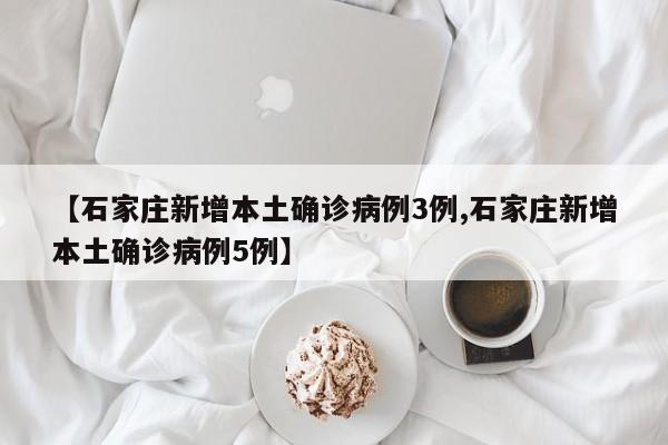 【石家庄新增本土确诊病例3例,石家庄新增本土确诊病例5例】