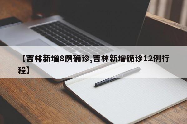 【吉林新增8例确诊,吉林新增确诊12例行程】