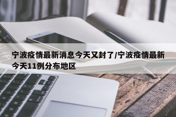 宁波疫情最新消息今天又封了/宁波疫情最新今天11例分布地区
