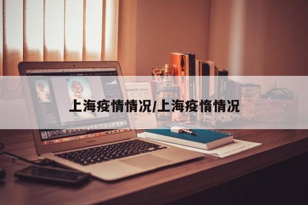 上海疫情情况/上海疫惰情况