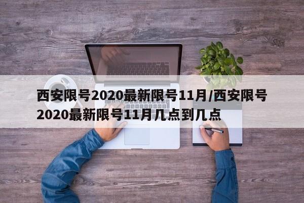 西安限号2020最新限号11月/西安限号2020最新限号11月几点到几点
