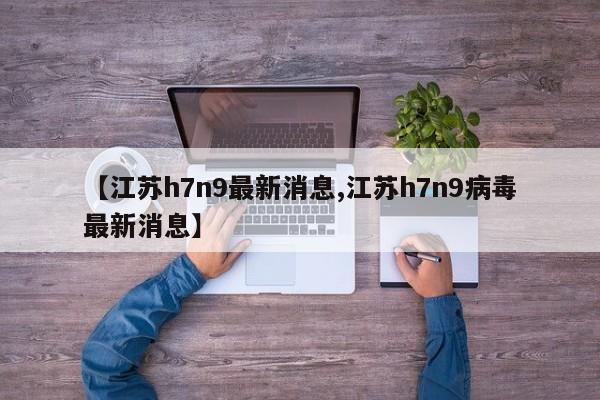 【江苏h7n9最新消息,江苏h7n9病毒最新消息】
