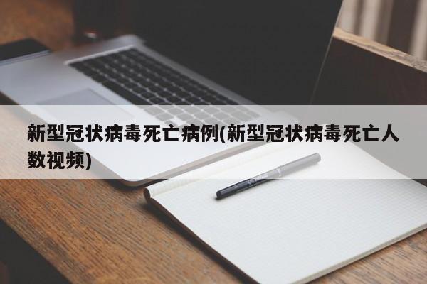 新型冠状病毒死亡病例(新型冠状病毒死亡人数视频)