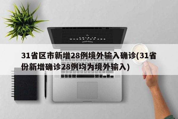 31省区市新增28例境外输入确诊(31省份新增确诊28例均为境外输入)