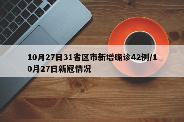 10月27日31省区市新增确诊42例/10月27日新冠情况