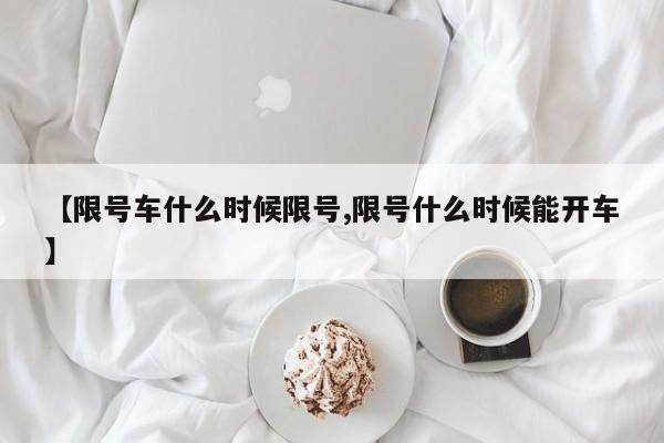【限号车什么时候限号,限号什么时候能开车】
