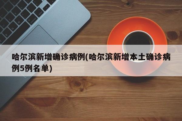 哈尔滨新增确诊病例(哈尔滨新增本土确诊病例5例名单)