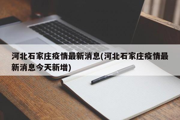 河北石家庄疫情最新消息(河北石家庄疫情最新消息今天新增)