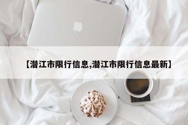 【潜江市限行信息,潜江市限行信息最新】