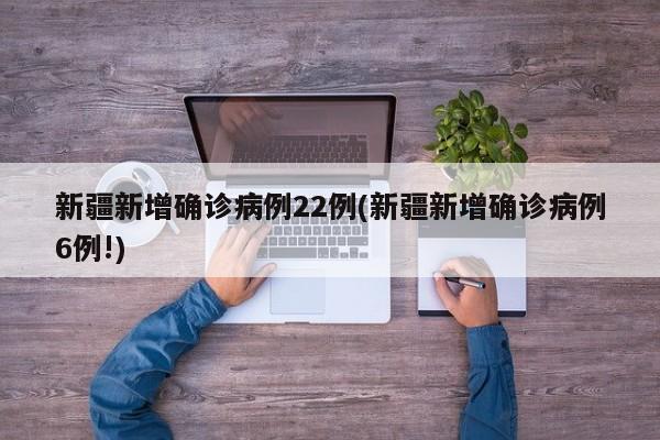 新疆新增确诊病例22例(新疆新增确诊病例6例!)