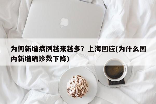 为何新增病例越来越多？上海回应(为什么国内新增确诊数下降)