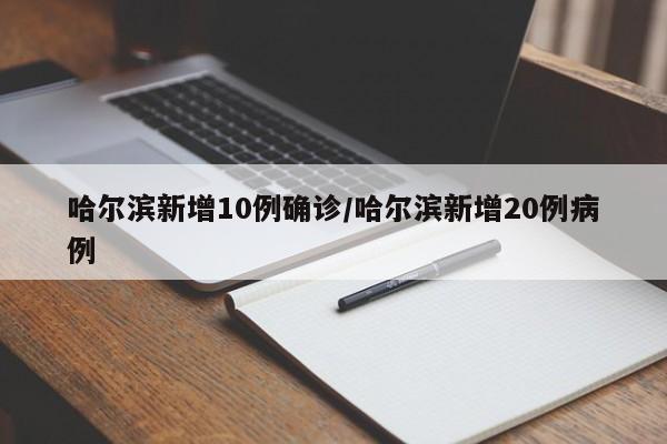 哈尔滨新增10例确诊/哈尔滨新增20例病例