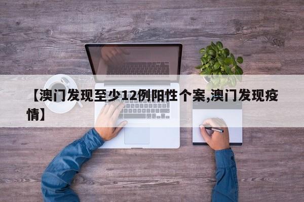 【澳门发现至少12例阳性个案,澳门发现疫情】