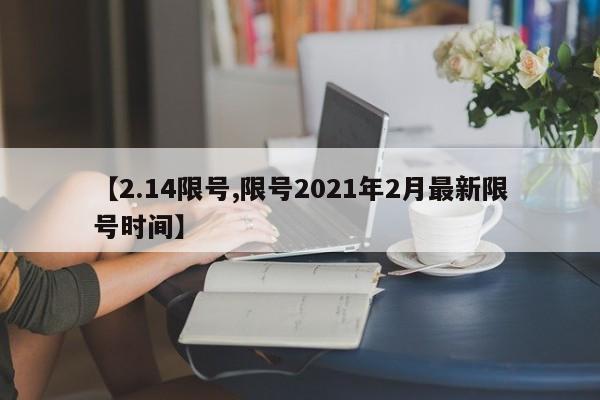 【2.14限号,限号2021年2月最新限号时间】