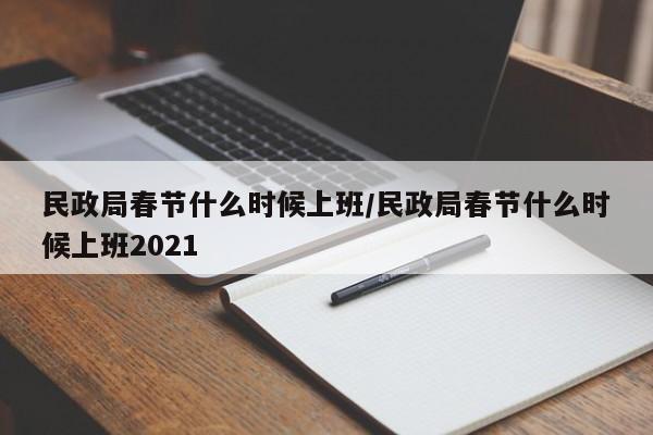 民政局春节什么时候上班/民政局春节什么时候上班2021