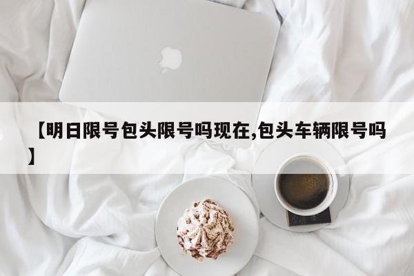 【明日限号包头限号吗现在,包头车辆限号吗】