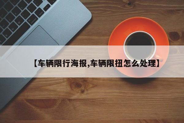 【车辆限行海报,车辆限扭怎么处理】