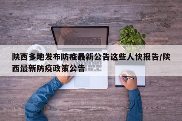 陕西多地发布防疫最新公告这些人快报告/陕西最新防疫政策公告