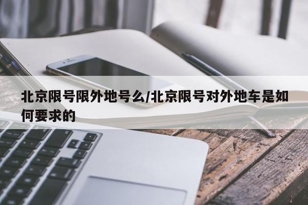 北京限号限外地号么/北京限号对外地车是如何要求的