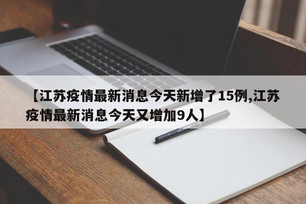 【江苏疫情最新消息今天新增了15例,江苏疫情最新消息今天又增加9人】