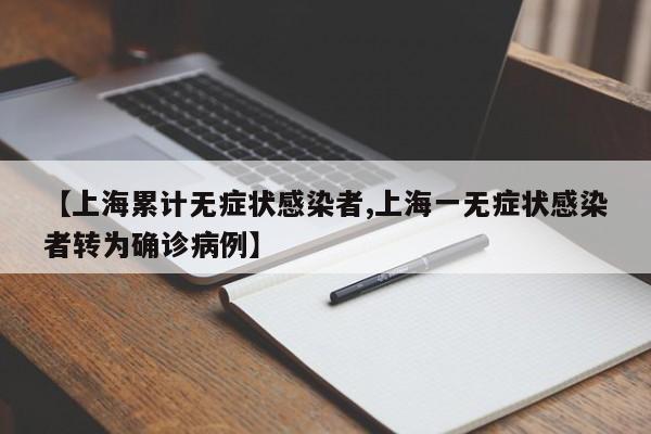 【上海累计无症状感染者,上海一无症状感染者转为确诊病例】