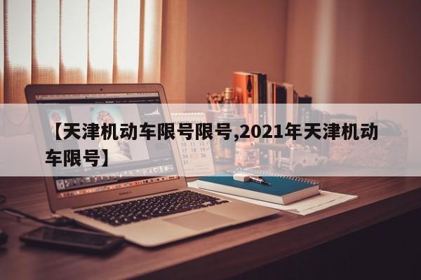 【天津机动车限号限号,2021年天津机动车限号】