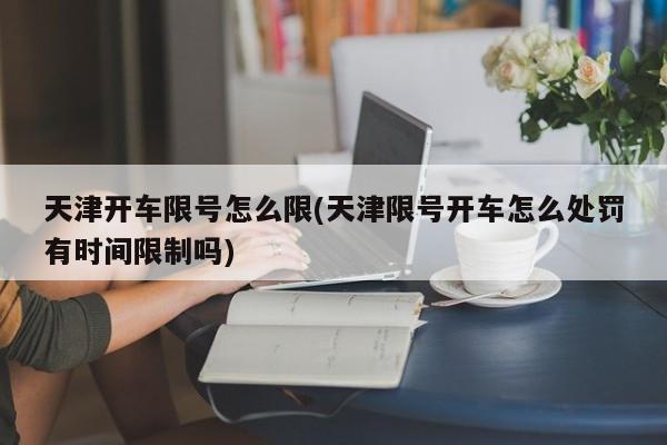 天津开车限号怎么限(天津限号开车怎么处罚有时间限制吗)