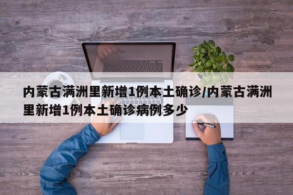 内蒙古满洲里新增1例本土确诊/内蒙古满洲里新增1例本土确诊病例多少
