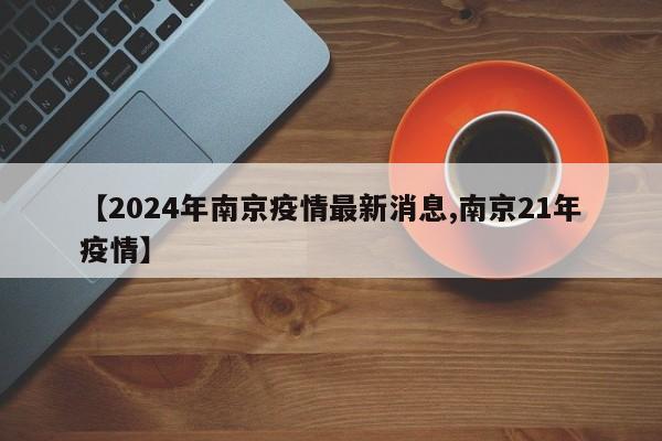 【2024年南京疫情最新消息,南京21年疫情】