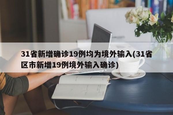 31省新增确诊19例均为境外输入(31省区市新增19例境外输入确诊)