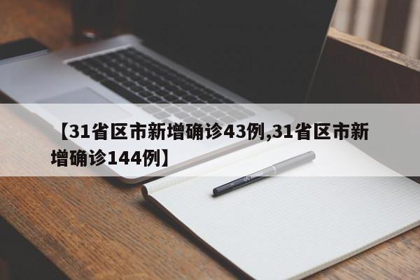 【31省区市新增确诊43例,31省区市新增确诊144例】